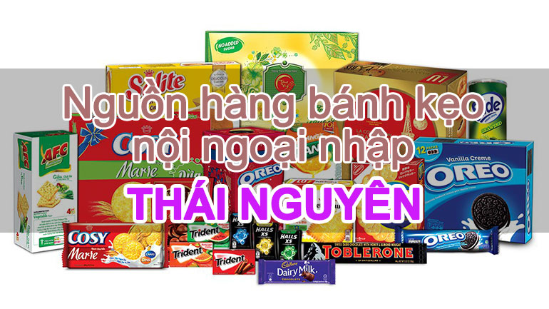 Tìm nhà phân phối bánh kẹo mứt nội ngoại nhập ở Thái Nguyên
